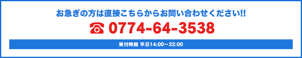 お急ぎの方は直接こちらからお問い合わせください!! 0774-64-3538 受付時間 平日10:00～23:00