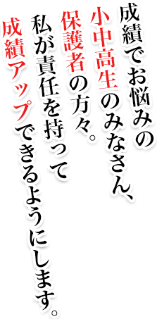 成績でお悩みの中高生のみなさん、保護者の方々。私が責任を持って成績アップできるようにします。